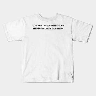 you are the answer to my third security question Kids T-Shirt